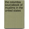The Columbia Sourcebook Of Muslims In The United States by Edward E. Curtis