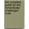 The Complete Guide For The Romantically Challenged Male by John P. Borden