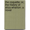 The Coquette; Or, The History Of Eliza Wharton. A Novel door Hannah Webster Foster