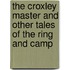 The Croxley Master And Other Tales Of The Ring And Camp