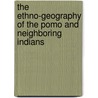 The Ethno-Geography Of The Pomo And Neighboring Indians by Samuel Alfred Barrett