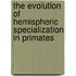 The Evolution Of Hemispheric Specialization In Primates