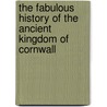 The Fabulous History Of The Ancient Kingdom Of Cornwall door Thomas Hogg