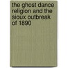 The Ghost Dance Religion and the Sioux Outbreak of 1890 by James Mooney