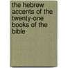 The Hebrew Accents Of The Twenty-One Books Of The Bible by Arthur Davis