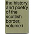 The History and Poetry of the Scottish Border, Volume I