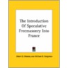 The Introduction Of Speculative Freemasonry Into France by William R. Singleton