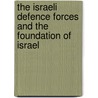 The Israeli Defence Forces And The Foundation Of Israel door Zev Drory