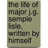 The Life Of Major J.G. Semple Lisle, Written By Himself by John Gilbert Cooper
