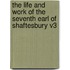 The Life and Work of the Seventh Earl of Shaftesbury V3