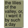 The Lilies Of The Valley, Or,  I Want It By Such A Day door Onbekend