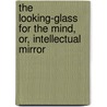 The Looking-Glass For The Mind, Or, Intellectual Mirror by John Thompson