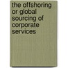 The Offshoring Or Global Sourcing Of Corporate Services door John R. Bryson