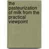 The Pasteurization Of Milk From The Practical Viewpoint door Charles Herbert Kilbourne