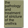 The Pathology And Treatment Of Stricture Of The Urethra door Mr. John Harrison