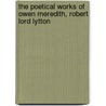 The Poetical Works of Owen Meredith, Robert Lord Lytton door Owen Meredith