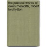 The Poetical Works of Owen Meredith, Robert Lord Lytton door Owen Meredith