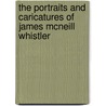 The Portraits And Caricatures Of James Mcneill Whistler by Albert Eugene Gallatin