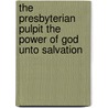The Presbyterian Pulpit The Power Of God Unto Salvation by Benjamin B. Warfield