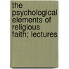 The Psychological Elements Of Religious Faith; Lectures door Sir Edward Hale