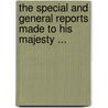 The Special And General Reports Made To His Majesty ... door Onbekend