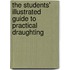 The Students' Illustrated Guide To Practical Draughting