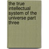 The True Intellectual System Of The Universe Part Three by Ralph Cudworth