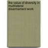 The Value Of Diversity In Multilateral Disarmament Work by United Nations Institute for Disarmament Research
