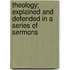 Theology; Explained And Defended In A Series Of Sermons