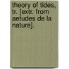 Theory Of Tides, Tr. [Extr. From Aetudes De La Nature]. by Jacques Henri Bernardin Saint De Pierre