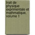 Trait de Physique Exprimentale Et Mathmatique, Volume 1