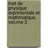 Trait de Physique Exprimentale Et Mathmatique, Volume 3