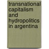 Transnational Capitalism and Hydropolitics in Argentina door Gustavo Lins Ribeiro