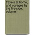 Travels At Home, And Voyages By The Fire-Side, Volume I
