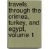 Travels Through the Crimea, Turkey, and Egypt, Volume 1