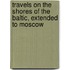 Travels on the Shores of the Baltic, Extended to Moscow