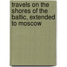 Travels on the Shores of the Baltic, Extended to Moscow door S.S. Hill