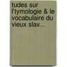 Tudes Sur L'Tymologie & Le Vocabulaire Du Vieux Slav... door Antoine Meillet