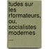 Tudes Sur Les Rformateurs, Ou, Socialistes Modernes ...