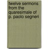 Twelve Sermons From The Quaresimale Of P. Paolo Segneri by Paolo Segneri