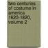 Two Centuries of Costume in America 1620-1820, Volume 2