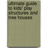Ultimate Guide to Kids' Play Structures and Tree Houses by Jeff Beneke
