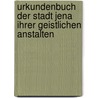 Urkundenbuch Der Stadt Jena Ihrer Geistlichen Anstalten by Unknown