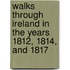 Walks Through Ireland In The Years 1812, 1814, And 1817