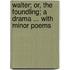 Walter; Or, the Foundling; A Drama ... with Minor Poems