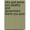 Why God Wants You Wealthy And Government Wants You Poor door Kevin L. Patterson
