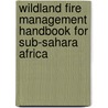 Wildland Fire Management Handbook For Sub-Sahara Africa door Onbekend
