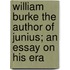 William Burke The Author Of Junius; An Essay On His Era