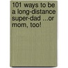 101 Ways to Be a Long-Distance Super-Dad ...or Mom, Too! door Onbekend