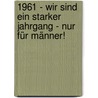 1961 - Wir sind ein starker Jahrgang - Nur für Männer! door Ingo Sielaff